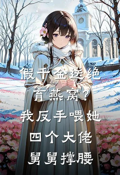 假千金送绝育燕窝？我反手喂她，四个大佬舅舅撑腰