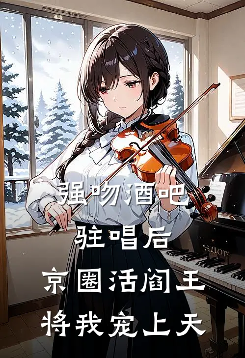 强吻酒吧驻唱后，京圈活阎王将我宠上天