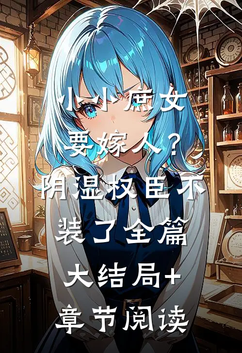 小小庶女要嫁人？阴湿权臣不装了全篇大结局+章节阅读