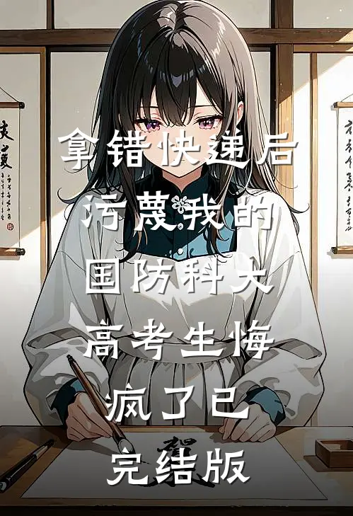 拿错快递后，污蔑我的国防科大高考生悔疯了已完结版
