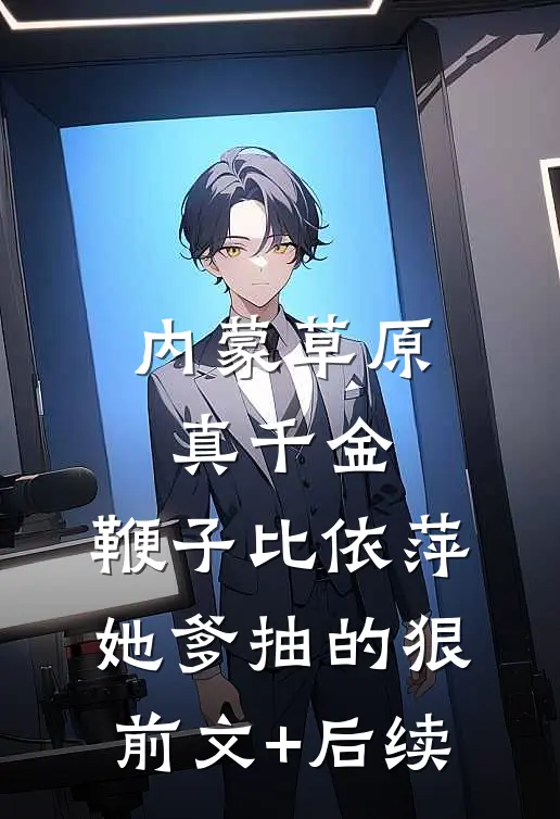 内蒙草原真千金，鞭子比依萍她爹抽的狠前文+后续