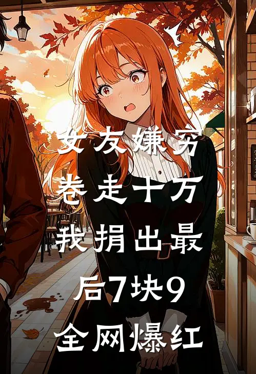 女友嫌穷卷走十万，我捐出最后7块9全网爆红