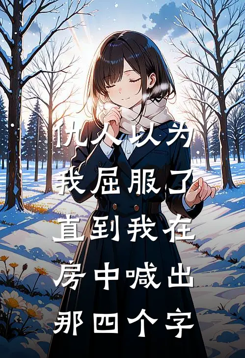 仇人以为我屈服了,直到我在房中喊出那四个字