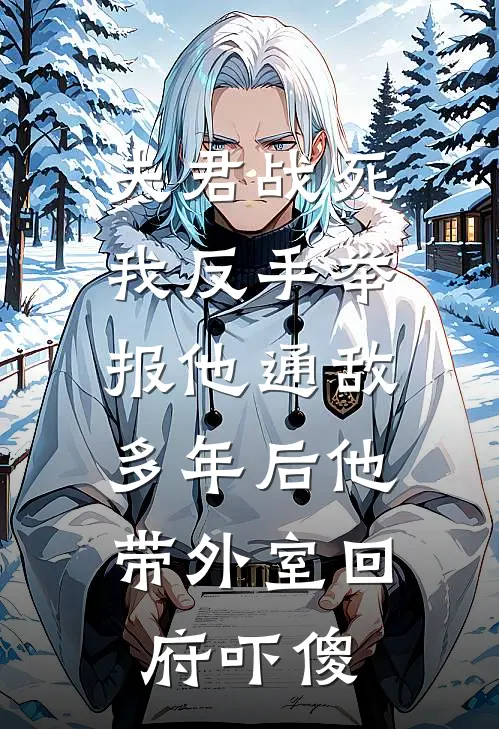 夫君战死我反手举报他通敌，多年后他带外室回府吓傻