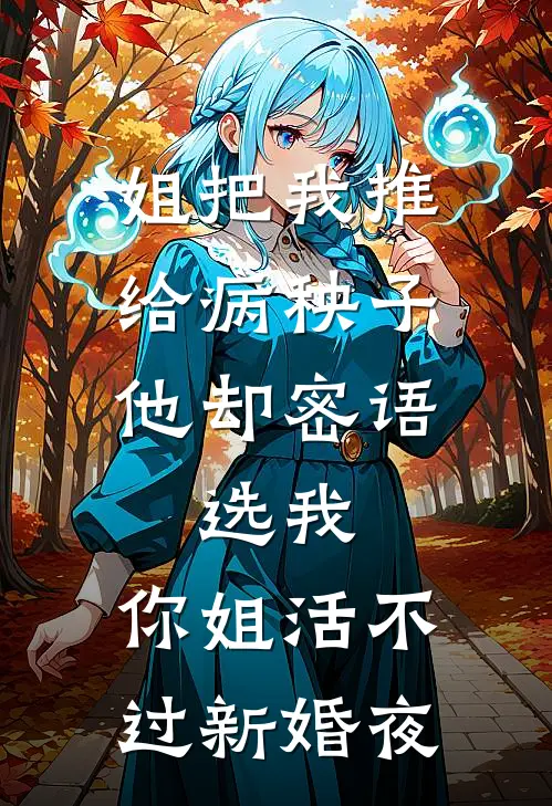 姐把我推给病秧子，他却密语：选我，你姐活不过新婚夜