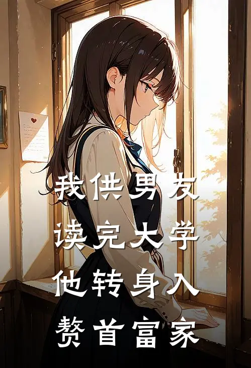 我供男友读完大学，他转身入赘首富家