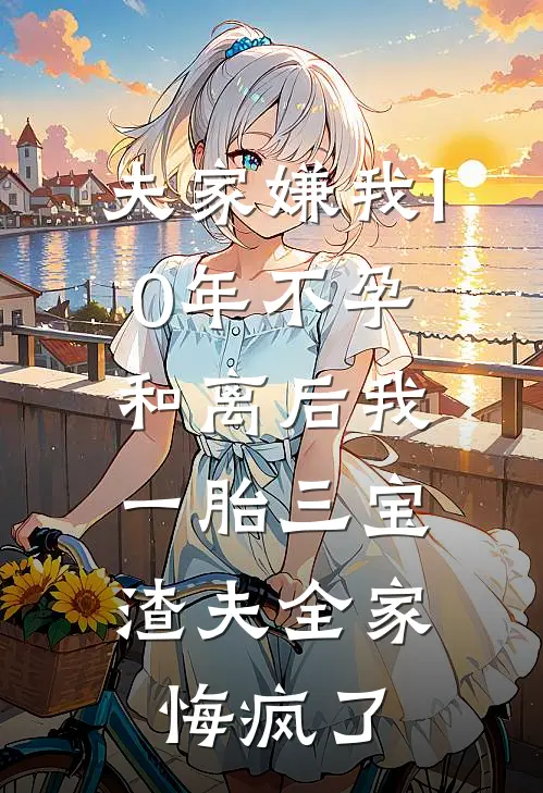 夫家嫌我10年不孕，和离后我一胎三宝，渣夫全家悔疯了