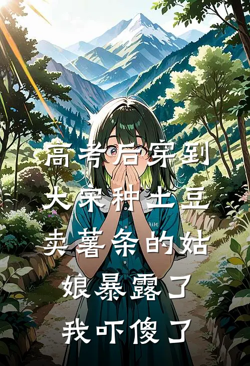 高考后穿到大宋种土豆，卖薯条的姑娘暴露了，我吓傻了