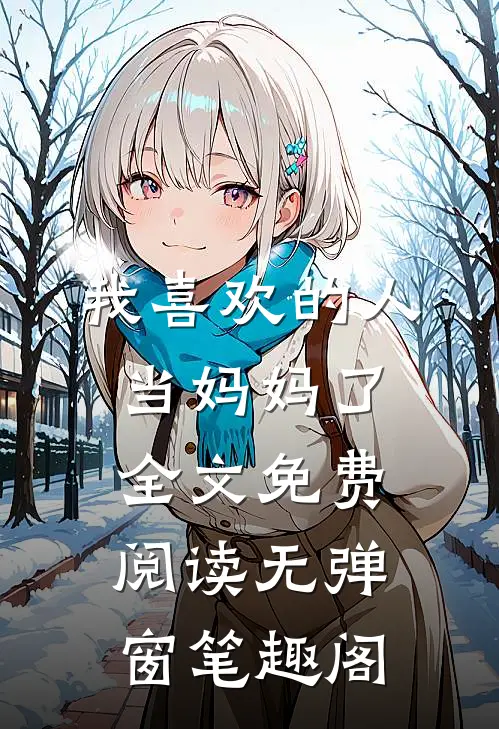 我喜欢的人当妈妈了全文免费阅读无弹窗笔趣阁