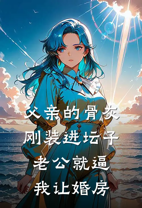 父亲的骨灰刚装进坛子,老公就逼我让婚房