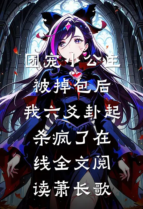 团宠小公主被掉包后，我六爻卦起杀疯了在线全文阅读萧长歌