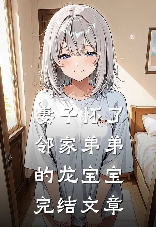 妻子怀了邻家弟弟的龙宝宝完结文章