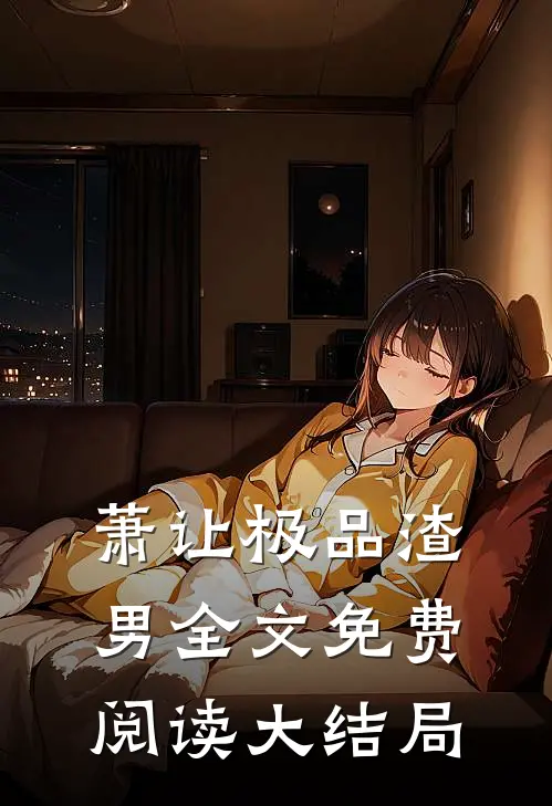 萧让极品渣男全文免费阅读大结局