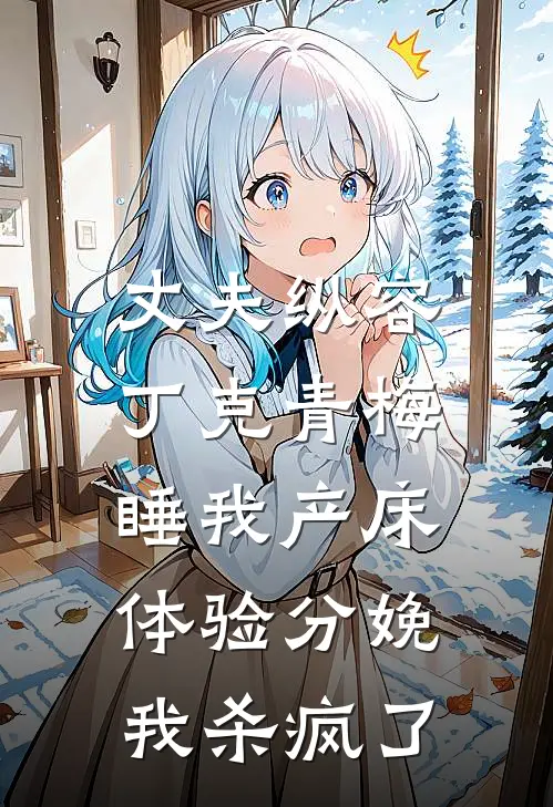 丈夫纵容丁克青梅睡我产床体验分娩，我杀疯了
