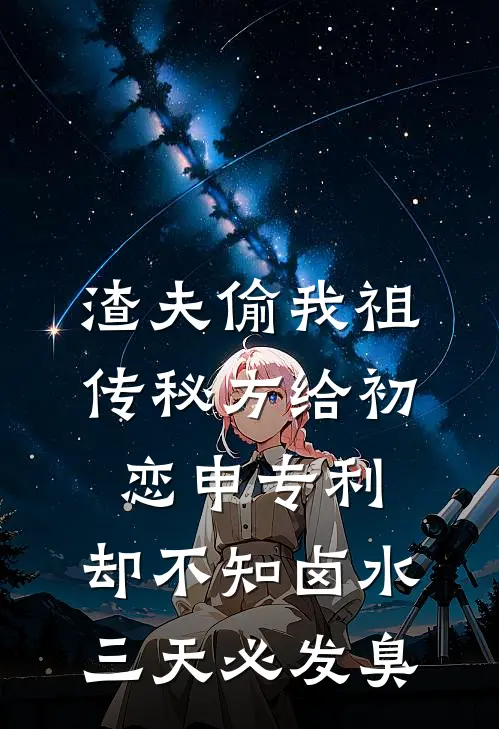 渣夫偷我祖传秘方给初恋申专利，却不知卤水三天必发臭