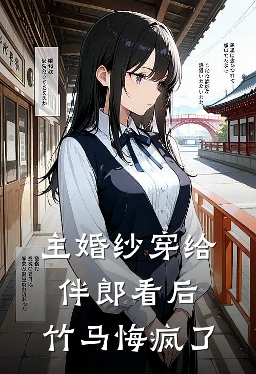 主婚纱穿给伴郎看后，竹马悔疯了