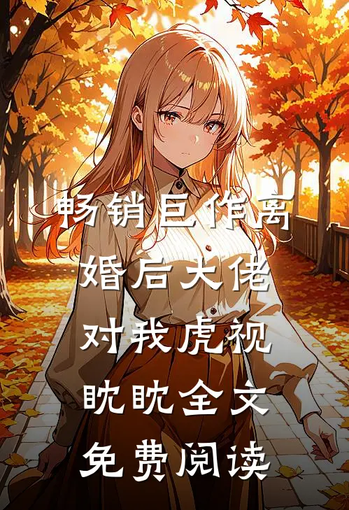 畅销巨作离婚后大佬对我虎视眈眈全文免费阅读