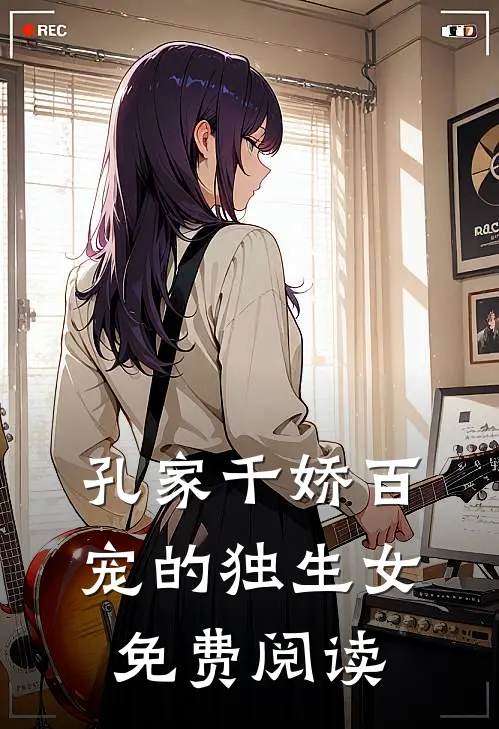 孔家千娇百宠的独生女免费阅读