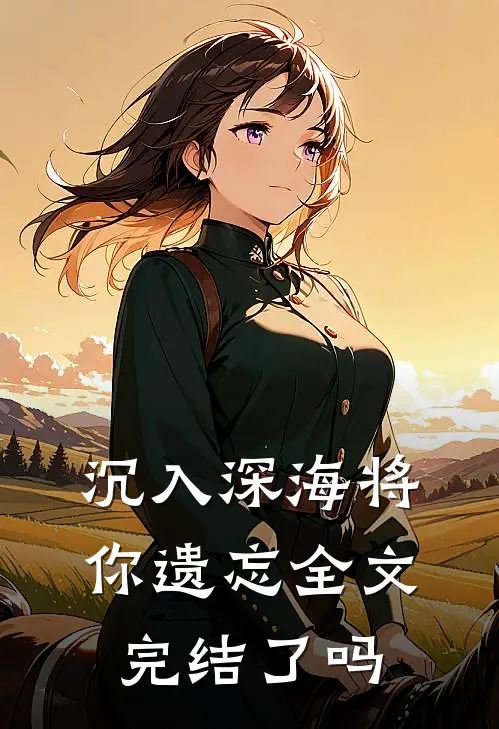 沉入深海将你遗忘全文完结了吗
