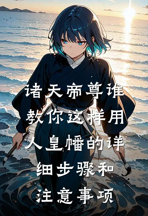 诸天帝尊谁教你这样用人皇幡的详细步骤和注意事项