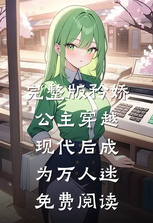 完整版矜娇公主穿越现代后成为万人迷免费阅读