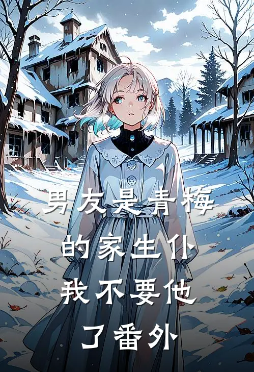 男友是青梅的家生仆，我不要他了番外