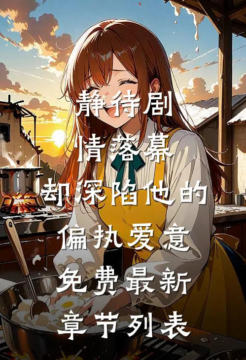 静待剧情落幕，却深陷他的偏执爱意免费最新章节列表
