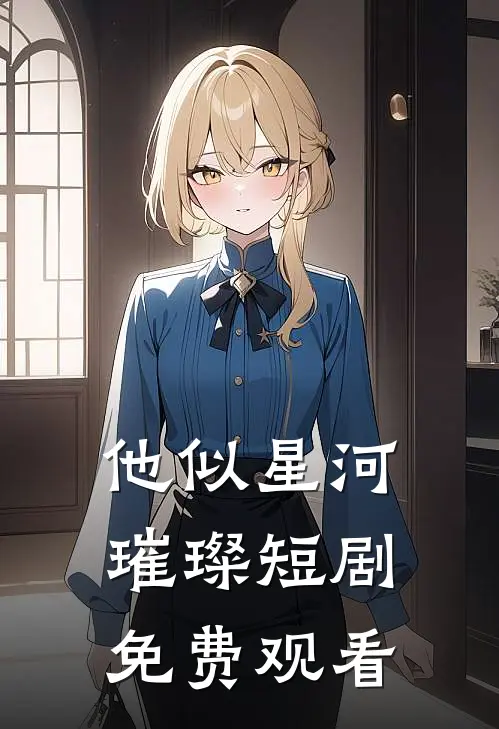他似星河璀璨短剧免费观看