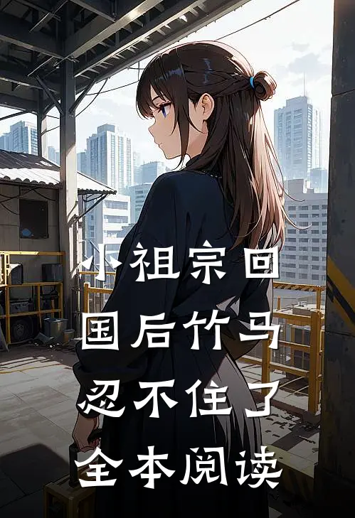 小祖宗回国后竹马忍不住了全本阅读