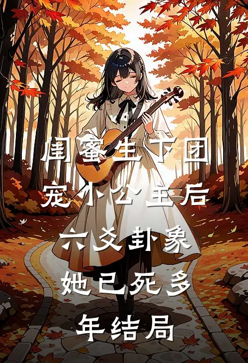 闺蜜生下团宠小公主后，六爻卦象她已死多年结局