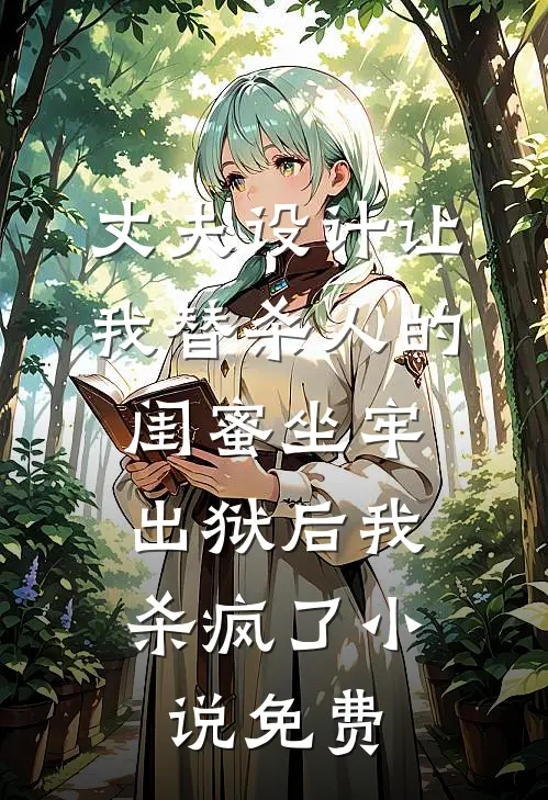 丈夫设计让我替杀人的闺蜜坐牢，出狱后我杀疯了小说免费
