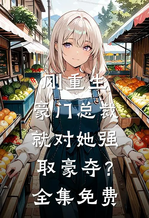 刚重生，豪门总裁就对她强取豪夺？全集免费