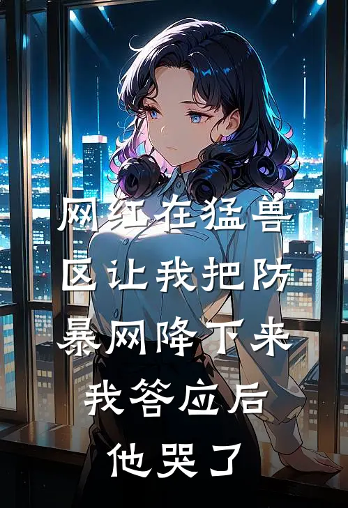 网红在猛兽区让我把防暴网降下来，我答应后，他哭了