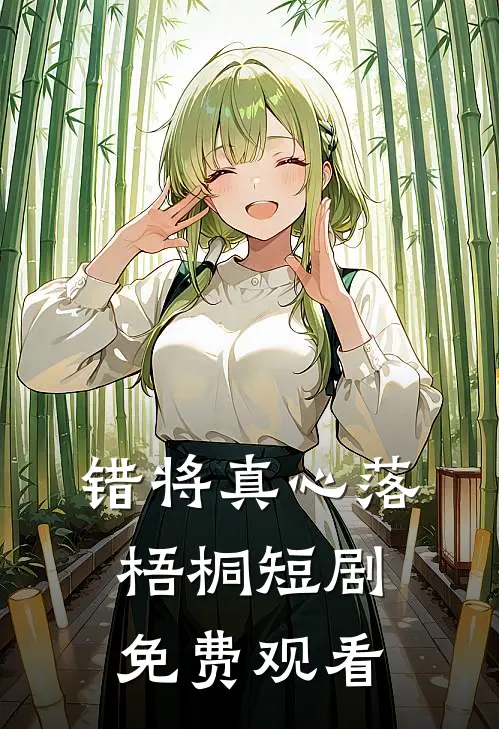 错将真心落梧桐短剧免费观看