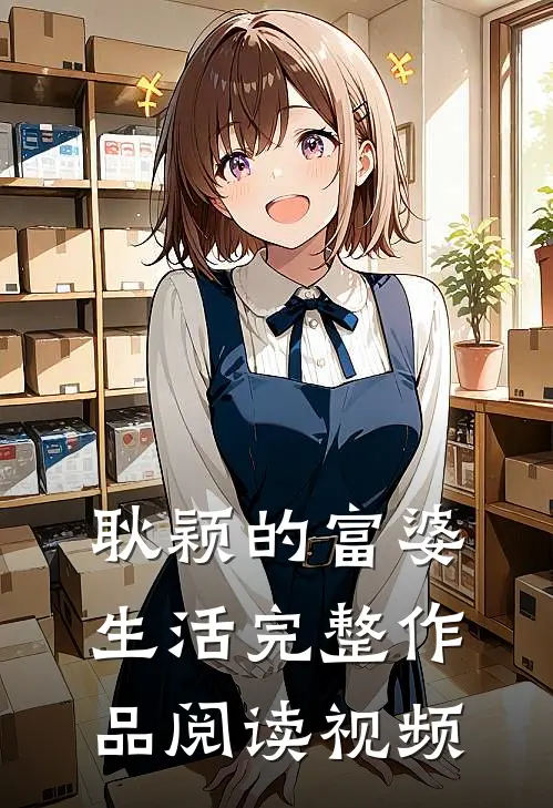 耿颖的富婆生活完整作品阅读视频