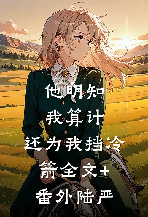 他明知我算计，还为我挡冷箭全文+番外陆严