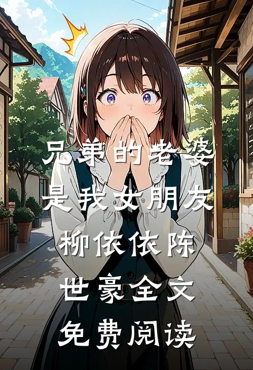 兄弟的老婆是我女朋友柳依依陈世豪全文免费阅读