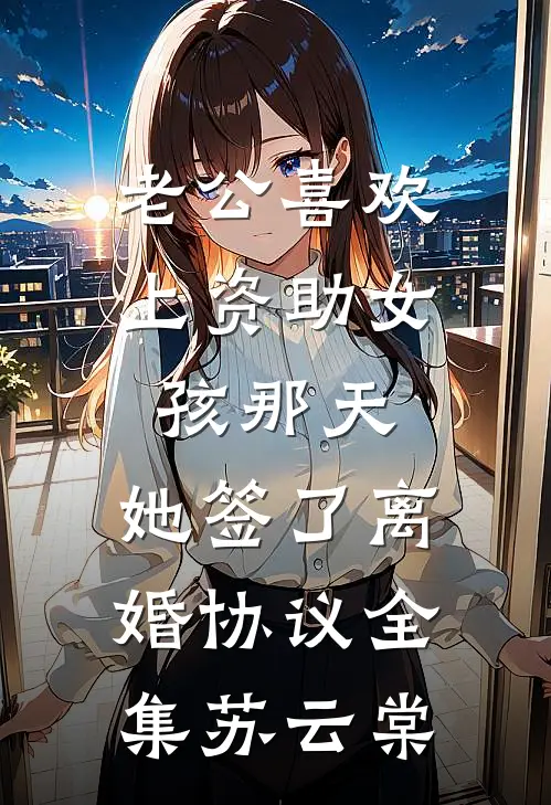 老公喜欢上资助女孩那天，她签了离婚协议全集苏云棠