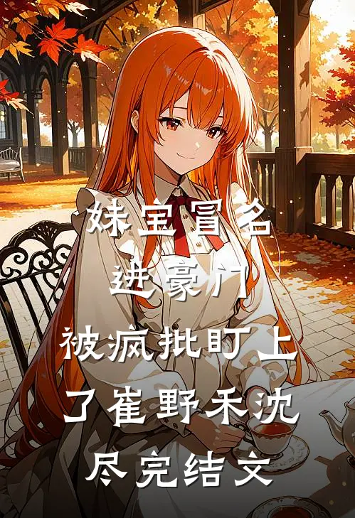 妹宝冒名进豪门，被疯批盯上了崔野禾沈尽完结文
