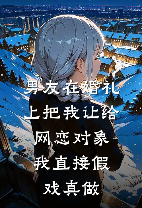 男友在婚礼上把我让给网恋对象，我直接假戏真做