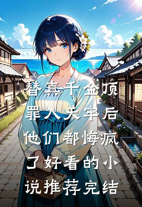 替真千金顶罪入天牢后，他们都悔疯了好看的小说推荐完结