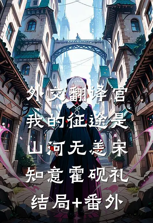 外交翻译官：我的征途是山河无恙宋知意霍砚礼结局+番外