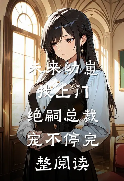 未来幼崽找上门，绝嗣总裁宠不停完整阅读