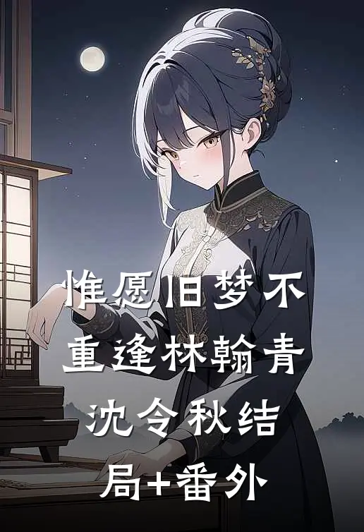 惟愿旧梦不重逢林翰青沈令秋结局+番外