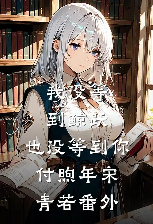 我没等到鲸跃，也没等到你付煦年宋青若番外