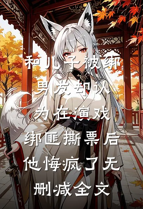 和儿子被绑男友却认为在演戏，绑匪撕票后他悔疯了无删减全文
