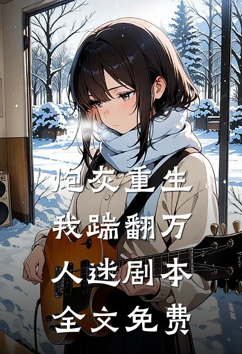 炮灰重生，我踹翻万人迷剧本全文免费