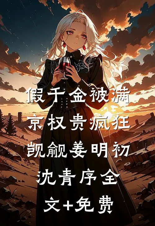 假千金被满京权贵疯狂觊觎姜明初沈青序全文+免费