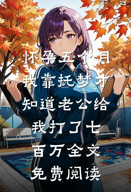 怀孕五个月，我靠托梦才知道老公给我打了七百万全文免费阅读