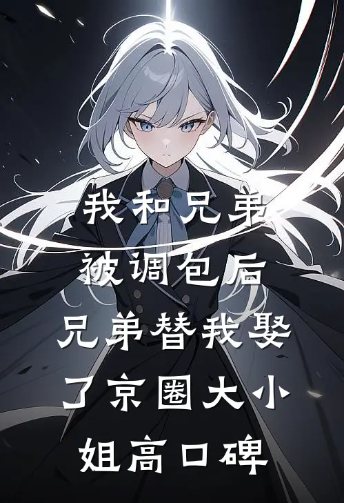 我和兄弟被调包后，兄弟替我娶了京圈大小姐高口碑